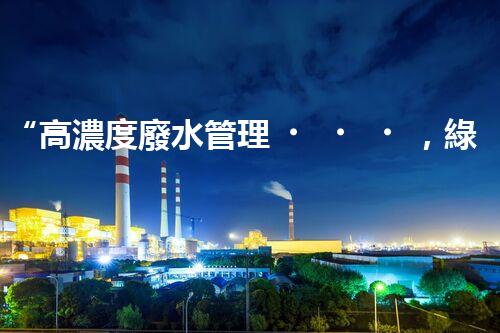 “高濃度廢水管理，綠色環(huán)保新篇章”